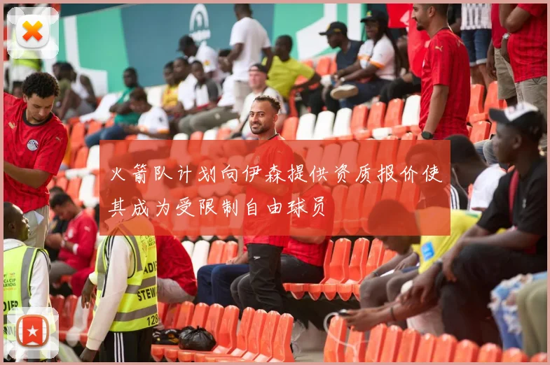 火箭队计划向伊森提供资质报价使其成为受限制自由球员