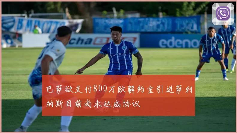 巴萨欲支付800万欧解约金引进萨利纳斯目前尚未达成协议