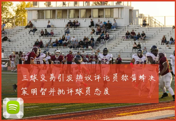 三球交易引发热议评论员称黄蜂决策明智并批评球员态度