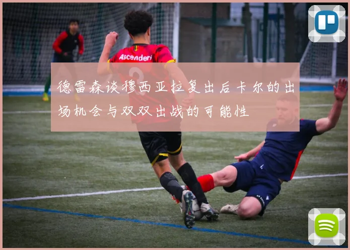 德雷森谈穆西亚拉复出后卡尔的出场机会与双双出战的可能性