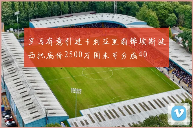 罗马有意引进卡利亚里前锋埃斯波西托底价2500万国米可分成40