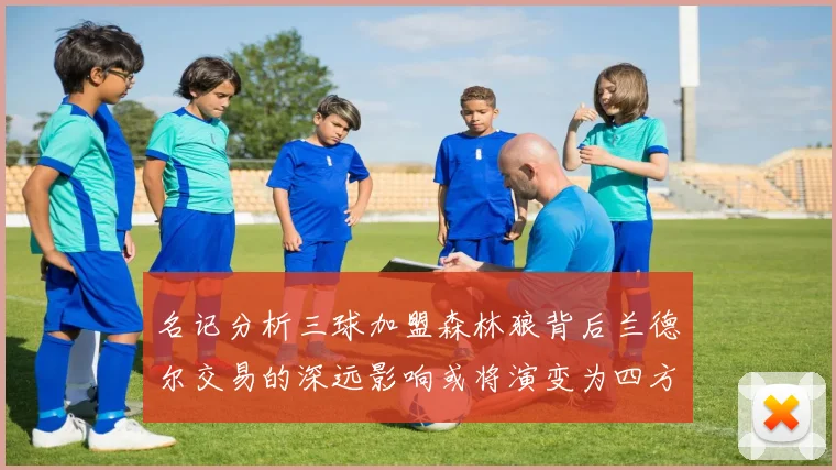 名记分析三球加盟森林狼背后兰德尔交易的深远影响或将演变为四方交易
